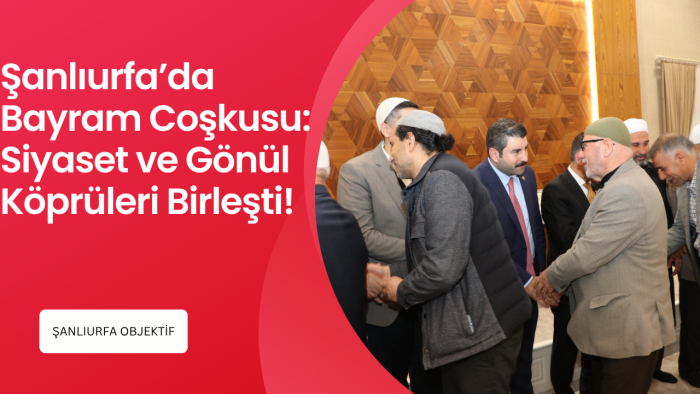 Şanlıurfa’da Bayram Coşkusu: Siyaset ve Gönül Köprüleri Birleşti!